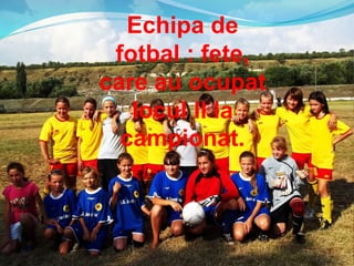 Echipa de
fotbal : fete,
care au ocupat
locul II la
campionat.
 