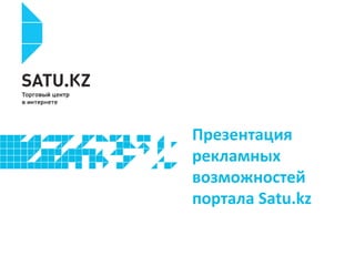 Презентация
рекламных
возможностей
портала Satu.kz

 