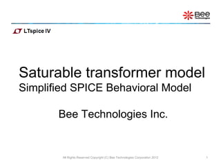 Saturable transformer model Simplified SPICE Behavioral Model   Bee Technologies Inc. All Rights Reserved Copyright (C) Bee Technologies Corporation 2012 