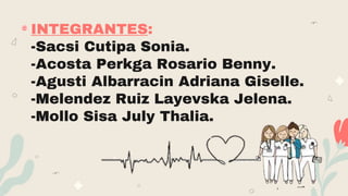 INTEGRANTES:
-Sacsi Cutipa Sonia.
-Acosta Perkga Rosario Benny.
-Agusti Albarracin Adriana Giselle.
-Melendez Ruiz Layevska Jelena.
-Mollo Sisa July Thalia.
12
 