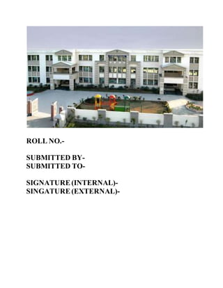 ROLL NO.-
SUBMITTED BY-
SUBMITTED TO-
SIGNATURE(INTERNAL)-
SINGATURE(EXTERNAL)-
 