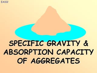 SPECIFIC GRAVITY &
ABSORPTION CAPACITY
OF AGGREGATES
EA102
 