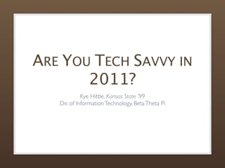 ARE YOU TECH SAVVY IN
       2011?
             Kye Hittle, Kansas State ’99
   Dir. of Information Technology, Beta Theta Pi
 