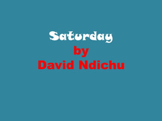Saturday
     by
David Ndichu
 