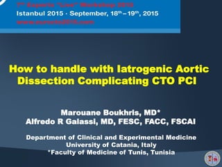 How to handle with Iatrogenic Aortic
Dissection Complicating CTO PCI
Marouane Boukhris, MD*
Alfredo R Galassi, MD, FESC, FACC, FSCAI
Department of Clinical and Experimental Medicine
University of Catania, Italy
*Faculty of Medicine of Tunis, Tunisia
 