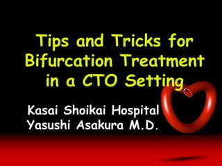Tips and Tricks for
Bifurcation Treatment
in a CTO Setting
Kasai Shoikai Hospital
Yasushi Asakura M.D.
 