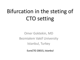 Bifurcation in the steting of
CTO setting
Omer Goktekin, MD
Bezmialem Vakif University
Istanbul, Turkey
EuroCTO 20015, Istanbul
 