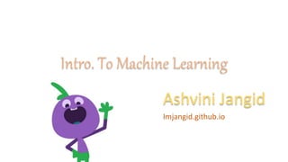 Ashvini Jangid
Intro. To Machine Learning
Imjangid.github.io
 