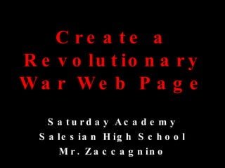 Create a Revolutionary War Web Page Saturday Academy Salesian High School Mr. Zaccagnino 