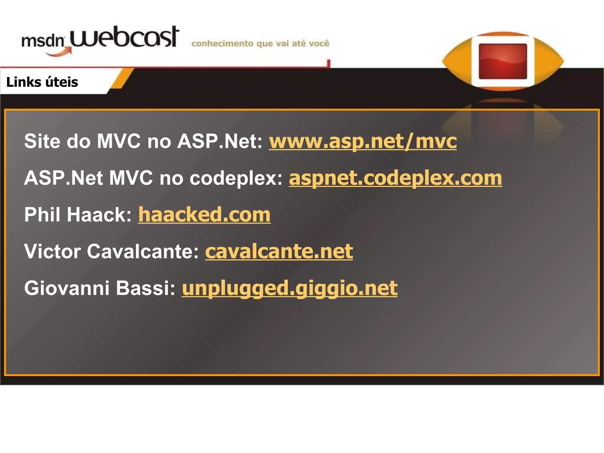 Links úteis Site do MVC no ASP.Net : www.asp.net/mvc ASP.Net MVC no codeplex: aspnet.codeplex.com Phil Haack: haacked.com Victor Cavalcante: cavalcante.net Giovanni Bassi: unplugged.giggio.net 