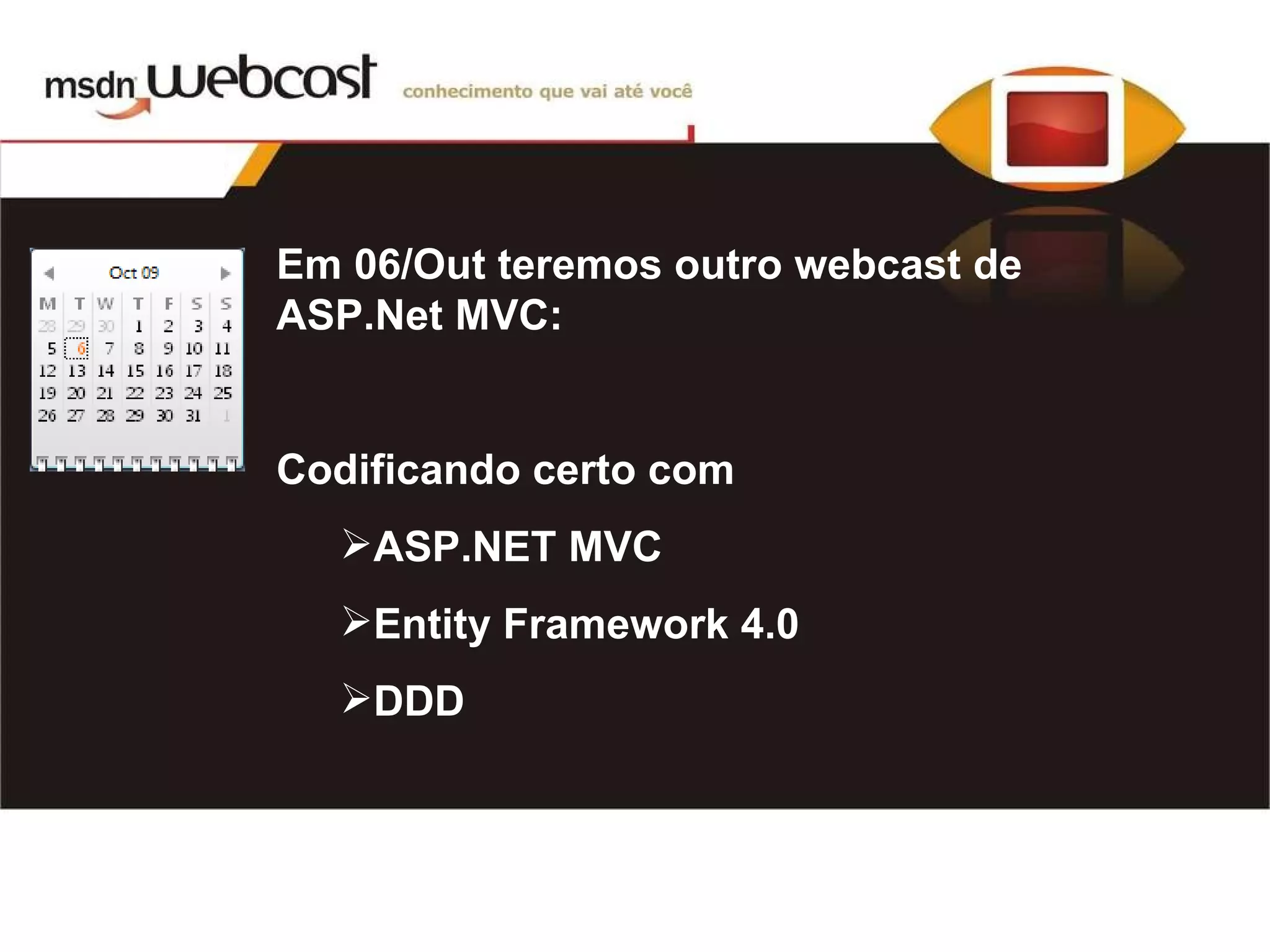 Em 06/Out teremos outro webcast de ASP.Net MVC: Codificando certo com ASP.NET MVC Entity Framework 4.0 DDD 