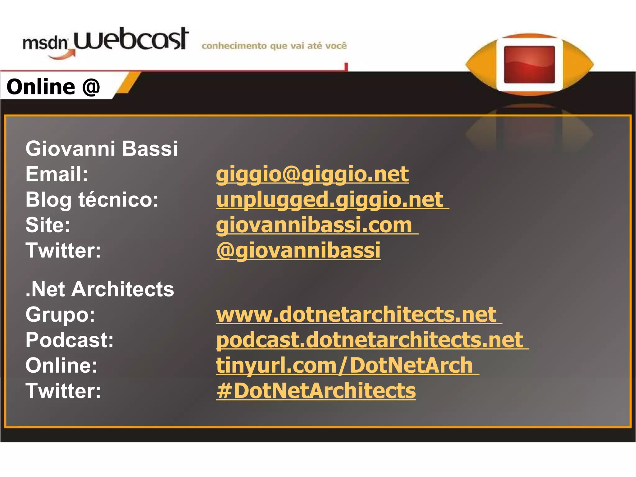 Online @ Giovanni Bassi Email : [email_address] Blog técnico: unplugged.giggio.net Site: giovannibassi.com Twitter: @giovannibassi .Net Architects Grupo: www.dotnetarchitects.net Podcast: podcast.dotnetarchitects.net Online: tinyurl.com/DotNetArch Twitter: #DotNetArchitects 