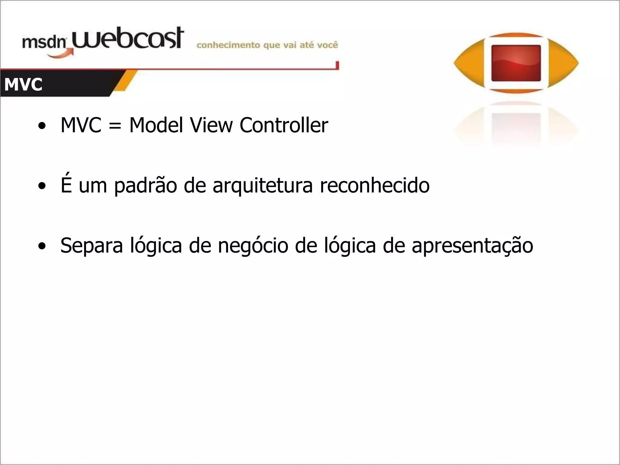 MVC MVC = Model View Controller É um padrão de arquitetura reconhecido Separa lógica de negócio de lógica de apresentação 
