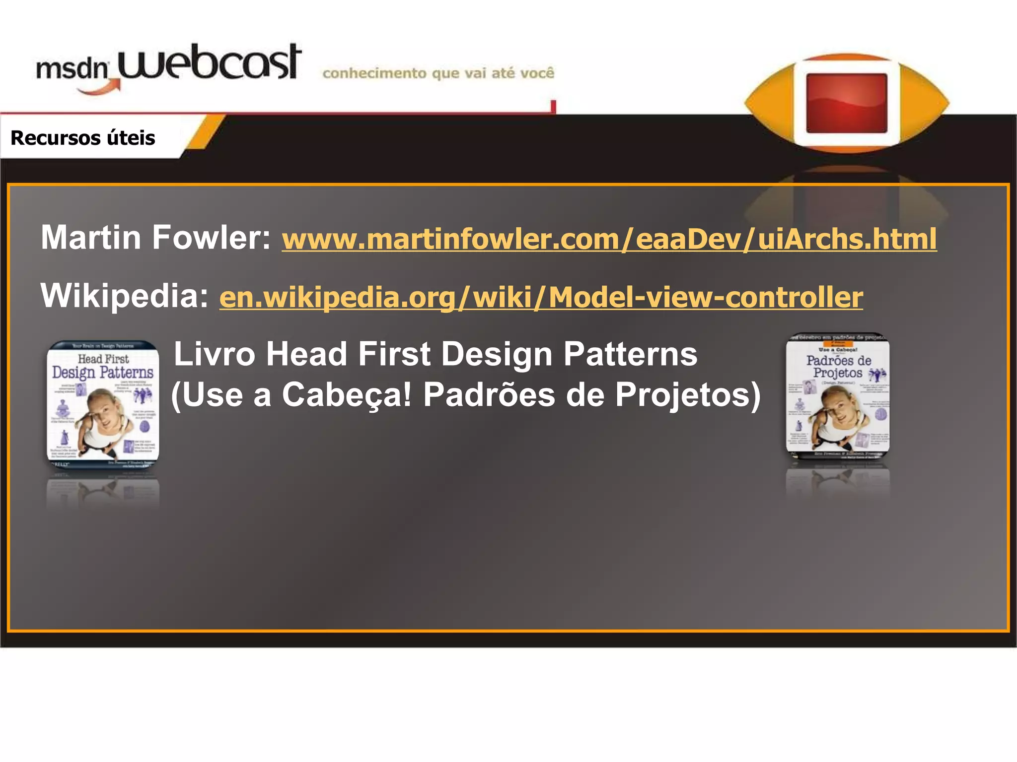 Recursos úteis Martin Fowler : www.martinfowler.com/eaaDev/uiArchs.html Wikipedia: en.wikipedia.org/wiki/Model-view-controller Livro Head First Design Patterns ( Use a Cabeça! Padrões de Projetos ) 
