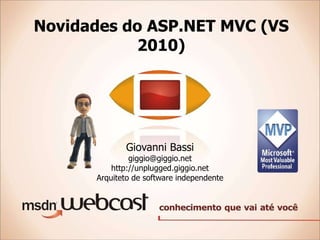 Novidades do ASP.NET MVC (VS 2010) Giovanni Bassi [email_address] http://unplugged.giggio.net Arquiteto de software independente 