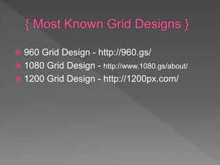  960 Grid Design - http://960.gs/
 1080 Grid Design - http://www.1080.gs/about/
 1200 Grid Design - http://1200px.com/
 