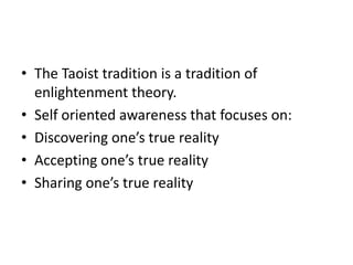 The Taoist tradition is a tradition of enlightenment theory.Self oriented awareness that focuses on:Discovering one’s true realityAccepting one’s true realitySharing one’s true reality 