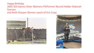 Happy Birthday
2005 SEA Games Silver Womens PV/Former Record Holder Deborah
Samson
and Keith Sharper (former coach of Eric Cray)
 