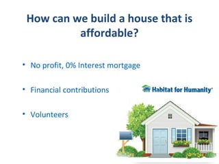 How can we build a house that is
          affordable?

• No profit, 0% Interest mortgage

• Financial contributions

• Volunteers
 