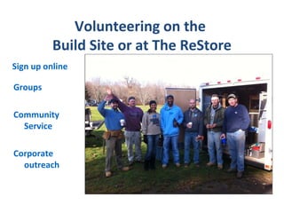 Volunteering on the
          Build Site or at The ReStore
Sign up online

Groups

Community
  Service

Corporate
  outreach
 