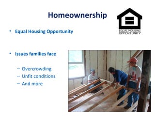 Homeownership
• Equal Housing Opportunity



• Issues families face

   – Overcrowding
   – Unfit conditions
   – And more
 