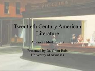 Twentieth Century American 
Literature 
American Modernisms 
Presented by Dr. Grant Bain 
University of Arkansas 
 