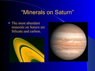 “ Minerals on Saturn” The most abundant minerals on Saturn are Silicate and carbon. 