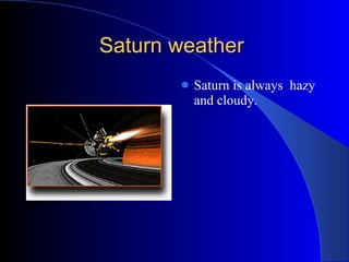 Saturn weather  Saturn is always  hazy and cloudy.  