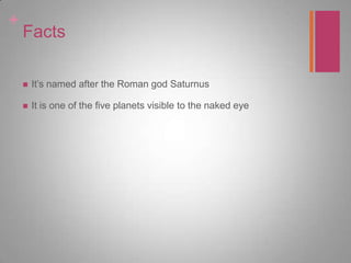 FactsIt’s named after the Roman god SaturnusIt is one of the five planets visible to the naked eye