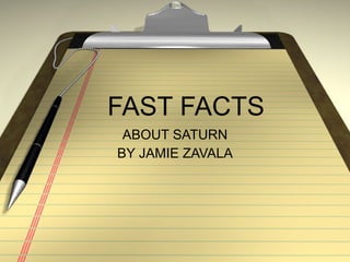 FAST FACTS  ABOUT SATURN BY JAMIE ZAVALA 
