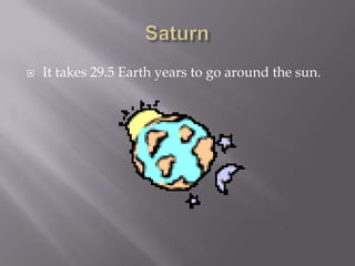    It takes 29.5 Earth years to go around the sun.
 