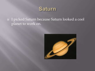    I picked Saturn because Saturn looked a cool
    planet to work on.
 