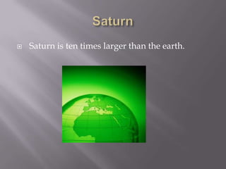    Saturn is ten times larger than the earth.
 