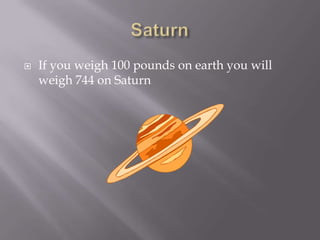    If you weigh 100 pounds on earth you will
    weigh 744 on Saturn
 
