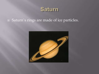    Saturn`s rings are made of ice particles.
 