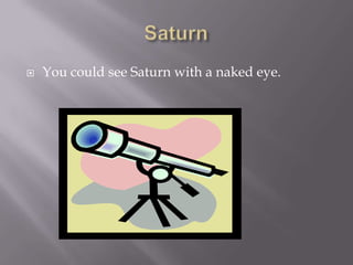    You could see Saturn with a naked eye.
 