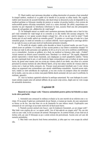 Saturn

22. Dacă rudele unei persoane decedate se plâng doctorului că aceasta a luat remediul
în timpul umbrei, medicul se va grăbi să le întrebe în ce poziţie se aflau lunile. De; regulă,
rudele sunt încurcate de această întrebare, dar dacă totuşi se descurcă şi ştiu să răspundă la ea,
medicul-şarlatan se foloseşte imediat de pretext şi susţine că poziţia lunilor a fost extrem de
nefavorabilă pentru eficienţa remediului, totul cu o mare elocinţă. De altfel, majoritatea oamenilor nu pot răspunde la întrebarea referitoare la luni, aceasta fiind una din principalele
clauze de salvgardare ale „dătătorilor de viaţă lungă”.
23. Se întâmplă uneori ca rudele unei asemenea persoane decedate care a luat în timpul vieţii remediul de viaţă lungă să se consulte şi cu alţi medici din aceeaşi categorie. Vă
puteţi imagina ce vor spune aceştia despre colegul lor; „De ce nu aţi venit la mine? Toată
lumea ştie că acel medic aplică un remediu greşit!” Şi pentru a-i convinge că ruda lor a luat
remediul greşit, le arată un remediu cu o culoare diferită. Acest argument le convinge definitiv pe rude în ceea ce priveşte motivul ineficientei primului remediu.
24. În astfel de situaţii, rudele celui decedat se întorc la primul medic, pe care îl consideră acum un şarlatan. Ce credeţi că face acesta pentru a ieşi dintr-o asemenea situaţie? El
le duce pe rude la alte persoane care gândesc la fel ca el şi le cere să le confirme credibilitatea
sa şi a remediului. Acestea se grăbesc să o facă, iar medicul se întoarce către rude: „Vedeţi?
Aceşti oameni au folosit corect remediul meu. Întrebaţi-i ce vârstă au!” De regulă, răspunsul
primit reprezintă o vârstă foarte înaintată, care depăşeşte cu mult aşteptările rudelor. Vârsta
nu este exprimată însă în ani, ci sub formă de fapte extraordinare care ar trebui să ateste acest
lucru, de genul unui munte care nu exista pe vremea când el era tânăr, sau chiar că a asistat
personal la crearea inelului de către Marele Spirit, că îşi mai aduce aminte de vremea când nu
exista nici o lună pe bolta cerească, etc. Fiecare nouă persoană întrebată care îi este vârsta
aduce un argument mai extraordinar care atestă valabilitatea remediului. Auzind aceste mărturii, rudele se simt satisfăcute de explicaţii, şi nu este exclus să cumpere chiar ele remediul
de la medic, care nu este cu nimic mai puţin bătrân decât asistenţii săi (cei care îi confirmă, în
realitate, spusele).
25. Aici se încheie capitolul referitor la antilopa saturniană. Ne vom îndrepta în continuare atenţia asupra unui alt animal sălbatic de pe acest corp ceresc, după care ne vom ocupa
de animalele domestice.

Capitolul 28
Bauorul cu un singur ochi. Vânarea animalului pentru pielea lui folosită ca manta de către patriarhi.
1. Animalul care urmează în ordinea evoluţiei şi la care merită să ne referim este o raritate. El nu poate fi găsit pe continentele de pe Saturn, ci numai pe insule, de care saturnienii
se feresc ca de foc, sau mai bine zis ca de ţinuturile în care trăiesc muzii. Explicaţiile care
urmează să vor convinge că au toate motivele să facă acest lucru.
2. Numele acestui animal este bauor, care în traducere înseamnă „cu un singur ochi”.
Mai întâi vom explica de ce i se spune astfel. Are el într-adevăr un singur ochi? Nu, are doi
ochi cu care vede, la fel ca oricare alt animal. Deasupra lor, în centrul frunţii, el are însă un al
treilea ochi, pe care îl foloseşte ca pe o armă extrem de periculoasă. Acesta este cel care dă
numele animalului.
3. Mai întâi vom descrie însă forma animalului, şi abia apoi ne vom ocupa de ochiul
său.

65

 