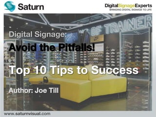 Digital Signage: Avoid the Pitfalls! Top 10 Tips to Success Author: Joe Till www.saturnvisual.com 
