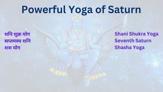 Powerful Yoga of Saturn
Shani Shukra Yoga
Seventh Saturn
Shasha Yoga
शनि शुक्र योग
सप्तमस्थ शनि
शश योग
 