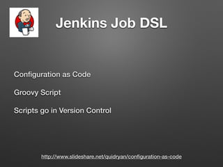 Jenkins Job DSL
Conﬁguration as Code
Groovy Script
Scripts go in Version Control
http://www.slideshare.net/quidryan/conﬁguration-as-code
 
