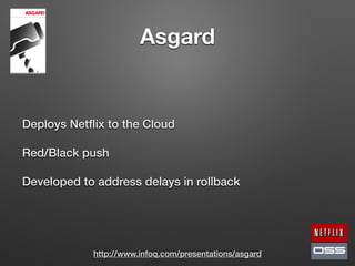 Asgard
Deploys Netﬂix to the Cloud
Red/Black push
Developed to address delays in rollback
http://www.infoq.com/presentations/asgard
 