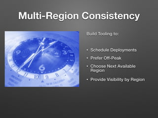 Multi-Region Consistency
Build Tooling to:
!
• Schedule Deployments
• Prefer Off-Peak
• Choose Next Available
Region
• Provide Visibility by Region
 