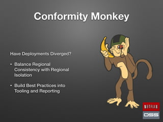 Conformity Monkey
Have Deployments Diverged?
• Balance Regional
Consistency with Regional
Isolation
• Build Best Practices into
Tooling and Reporting
 