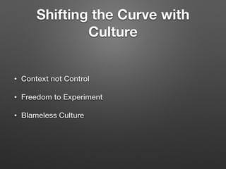 Shifting the Curve with
Culture
• Context not Control
• Freedom to Experiment
• Blameless Culture
 