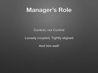 Manager’s Role
Context, not Control
Loosely coupled, Tightly aligned
And hire well!
 