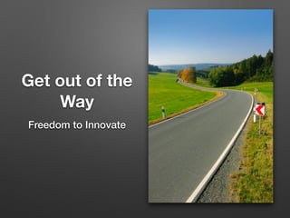 Get out of the
Way
Freedom to Innovate
 