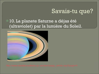 Savais-tu que? 10. La planete Saturne a déjas été (ultraviolet) par la lumière du Soleil.  http://www.lesdebrouillards.qc.ca/client/page_article.asp?page=4414&clef=&clef2=4   