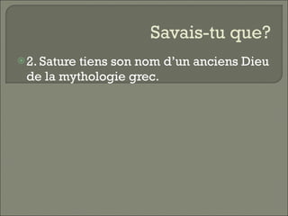 Savais-tu que? 2. Sature tiens son nom d’un anciens Dieu de la mythologie grec.  
