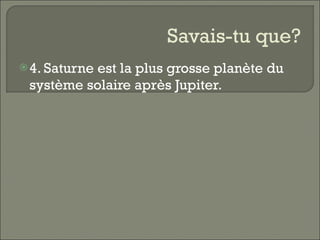 Savais-tu que? 4. Saturne est la plus grosse planète du système solaire après Jupiter.  