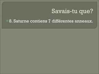 Savais-tu que? 8. Saturne contiens 7 différentes anneaux. 